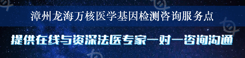 漳州龙海万核医学基因检测咨询服务点